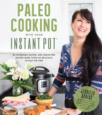 Paleo cooking with your Instant Pot : 80 incredible gluten- and grain-free recipes made twice as delicious in half the time cover image