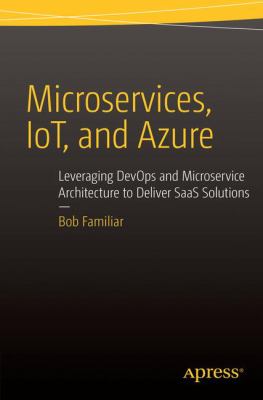 Microservices, IoT, and Azure : leveraging DevOps and microservice architecture to deliver SaaS solutions cover image