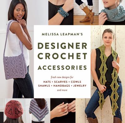 Melissa Leapman's designer crochet accessories : fresh, new designs for hats + scarves + cowls + shawls + handbags + jewelry and more cover image