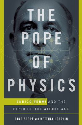 The Pope of Physics : Enrico Fermi and the birth of the Atomic Age cover image