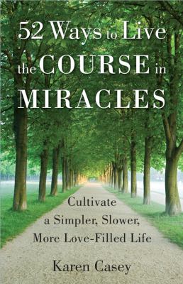 52 ways to live the Course in miracles : cultivate a simpler, slower, more love-filled life cover image