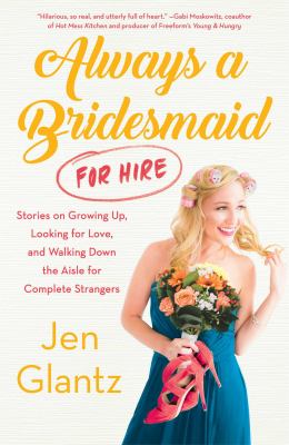 Always a bridesmaid (for hire) : stories on growing up, looking for love, and walking down the aisle for complete strangers cover image