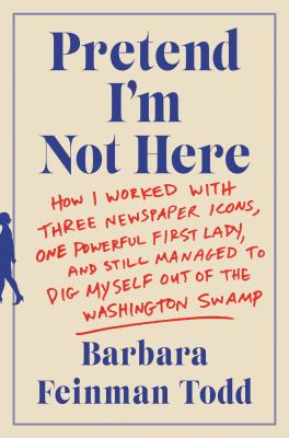 Pretend I'm not here : how I worked with three newspaper icons, one powerful first lady, and still managed to dig myself out of the Washington swamp cover image