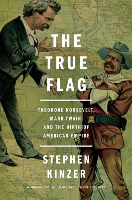 The true flag : Theodore Roosevelt, Mark Twain, and the birth of American empire cover image