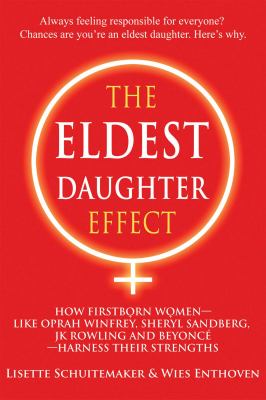 The eldest daughter effect : how firstborn women--like Oprah Winfrey, Sheryl Sandberg, JK Rowling and Beyoncé--harness their strengths cover image