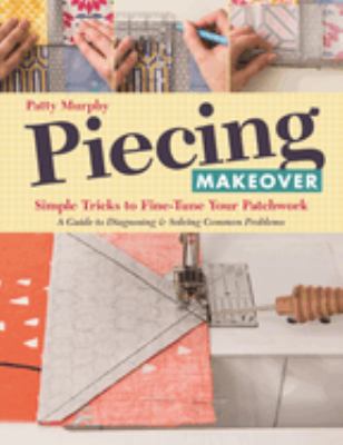 Piecing makeover : simple tricks to fine-tune your patchwork-- a guide to diagnosing & solving common problems cover image