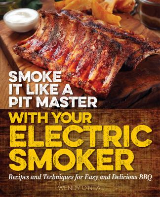 Smoke it like a pit master with your electric smoker recipes and techniques for easy and delicious BBQ cover image