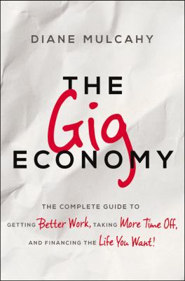 The gig economy : the complete guide to getting better work, taking more time off, and financing the life you want! cover image