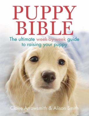 Puppy bible : the ultimate week-by-week guide to raising your puppy cover image