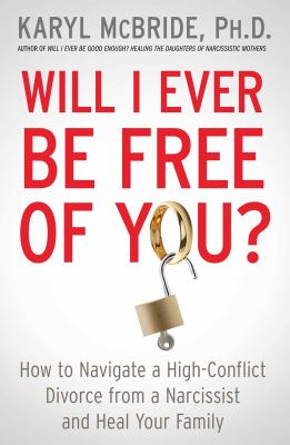 Will I ever be free of you? : how to navigate a high-conflict divorce from a narcissist and heal your family cover image