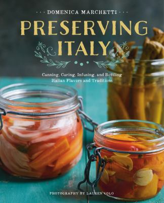Preserving Italy : canning, curing, infusing, and bottling Italian flavors and traditions cover image
