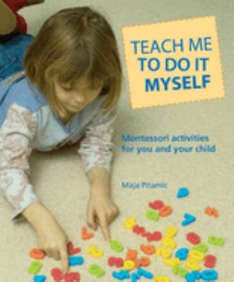 Teach me to do it myself : Montessori activities for you and your child cover image