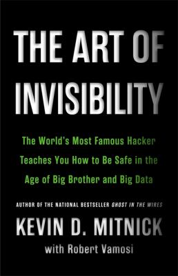 The art of invisibility : the world's most famous hacker teaches you how to be safe in the age of Big Brother and big data cover image