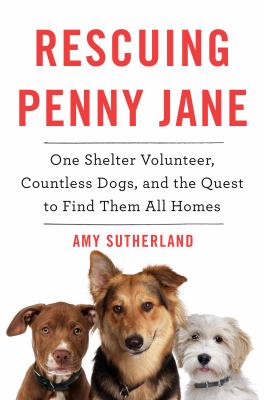 Rescuing Penny Jane : one shelter volunteer, countless dogs, and the quest to find them all homes cover image