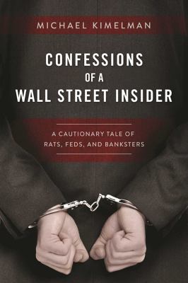 Confessions of a Wall Street insider : a cautionary tale of rats, feds, and banksters cover image