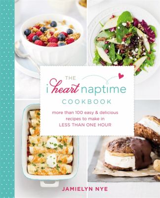 The i heart naptime cookbook : more than 100 easy & delicious recipes to make in less than one hour cover image