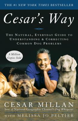 Cesar's way : the natural, everyday guide to understanding and correcting common dog problems cover image
