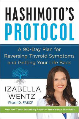 Hashimoto's protocol : a 90-day plan for reversing thyroid symptoms and getting your life back cover image