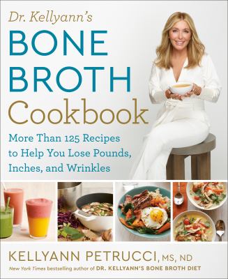 Dr. Kellyann's bone broth cookbook : more than 125 recipes to help you lose pounds, inches, and wrinkles cover image