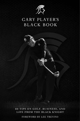 Gary Player's black book : 60 tips on golf, business, and life from the black knight cover image
