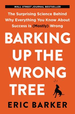 Barking up the wrong tree : the surprising science behind why everything you know about success is (mostly) wrong cover image
