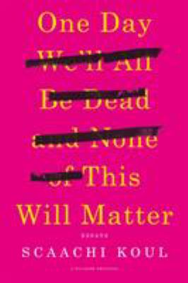 One day we'll all be dead and none of this will matter : essays cover image