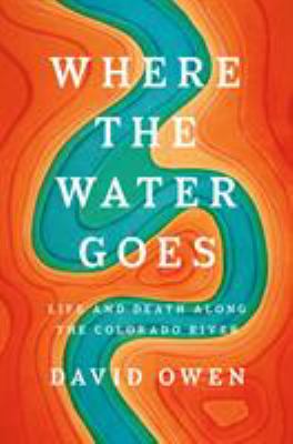 Where the water goes : life and death along the Colorado River cover image
