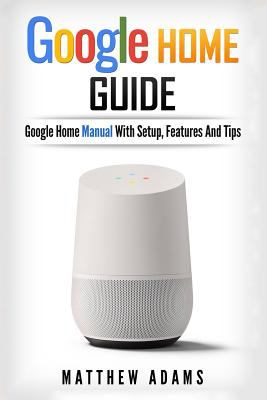 Google Home : the Google Home guide and Google Home manual with setup, features, and tips cover image