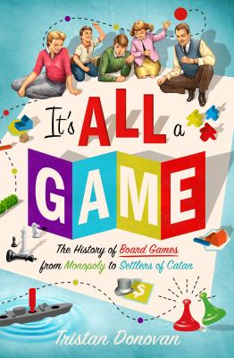 It's all a game : the history of board games from Monopoly to Settlers of Catan cover image