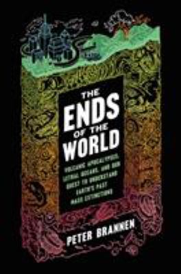 The ends of the world : volcanic apocalypses, lethal oceans, and our quest to understand Earth's past mass extinctions cover image