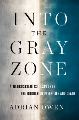 Into the gray zone : a neuroscientist explores the border between life and death cover image