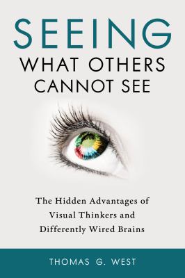 Seeing what others cannot see : the hidden advantages of visual thinkers and differently wired brains cover image