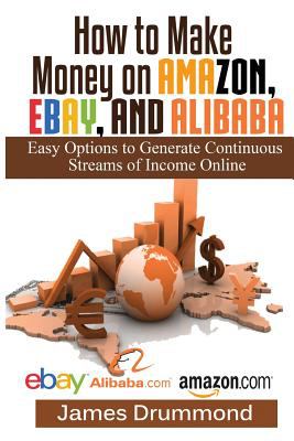 How to make money on Amazon, eBay and Alibaba : easy options to generate continuous streams of income online cover image