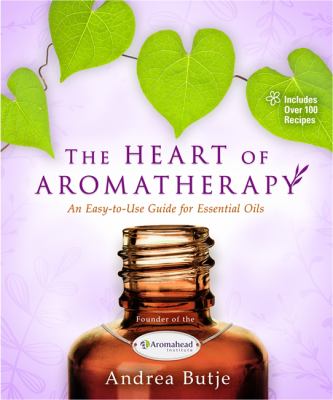 The heart of aromatherapy : an easy-to-use guide for essential oils cover image