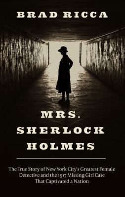 Mrs. Sherlock Holmes the true story of New York City's greatest female detective and the 1917 missing girl case that captivated a nation cover image