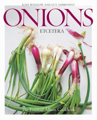 Onions etcetera : the essential allium cookbook : more than 150 recipes for leeks, scallions, garlic, shallots, ramps, chives and every sort of onion cover image