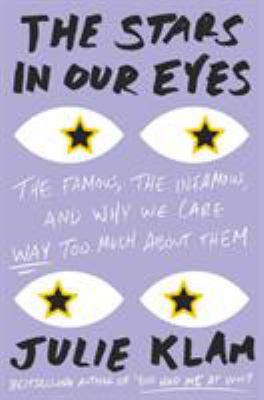 The stars in our eyes : the famous, the infamous, and why we care way too much about them cover image