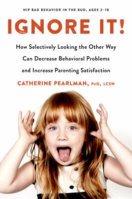 Ignore it! : how selectively looking the other way can decrease behavioral problems and increase parenting satisfaction cover image