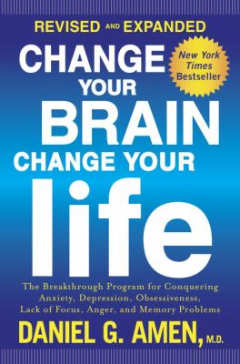 Change your brain, change your life : the breakthrough program for conquering anxiety, depression, obsessiveness, lack of focus, anger, and memory problems cover image