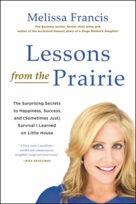 Lessons from the prairie the surprising secrets to happiness, success, and (sometimes just) survival I learned on America's favorite show cover image
