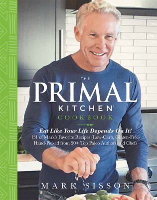The Primal Kitchen cookbook : eat like your life depends on it : 131 of Mark's favorite recipes (low carb, gluten free) hand-picked from 50+ top paleo authors and chefs cover image