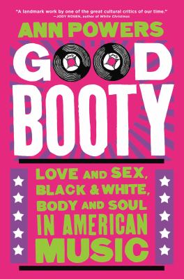 Good booty : love and sex, black & white, body and soul in American music / Ann Powers cover image