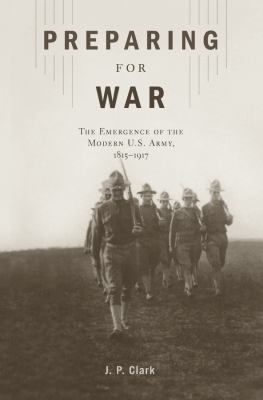 Preparing for war : the emergence of the modern U.S. army, 1815-1917 cover image