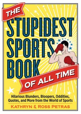 The Stupidest Sports Book of All Time : Hilarious Blunders, Bloopers, Oddities, Quotes, and More from the World of Sports cover image