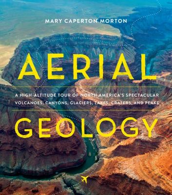 Aerial geology : a high-altitude tour of North America's spectacular volcanoes, canyons, glaciers, lakes, craters and peaks cover image
