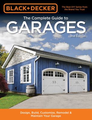 The complete guide to garages : design, build, remodel & maintain your garage : includes 9 complete garage plans cover image