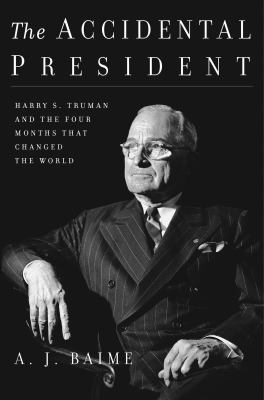 The accidental president : Harry S. Truman and the four months that changed the world cover image