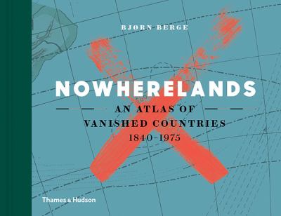 Nowherelands : an atlas of vanished countries 1840-1975 cover image
