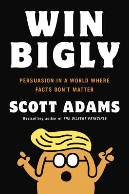 Win bigly : persuasion in a world where facts don't matter cover image