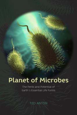 Planet of microbes : the perils and potential of Earth's essential life forms cover image